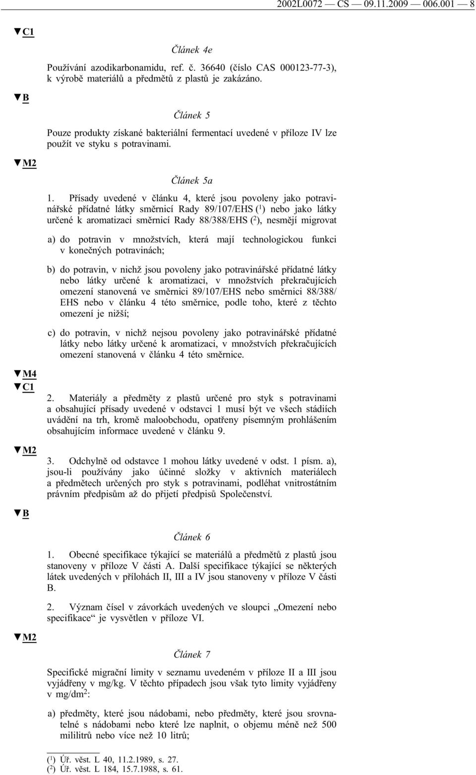 Přísady uvedené v článku 4, které jsou povoleny jako potravinářské přídatné látky směrnicí Rady 89/107/EHS ( 1 ) nebo jako látky určené k aromatizaci směrnicí Rady 88/388/EHS ( 2 ), nesmějí migrovat