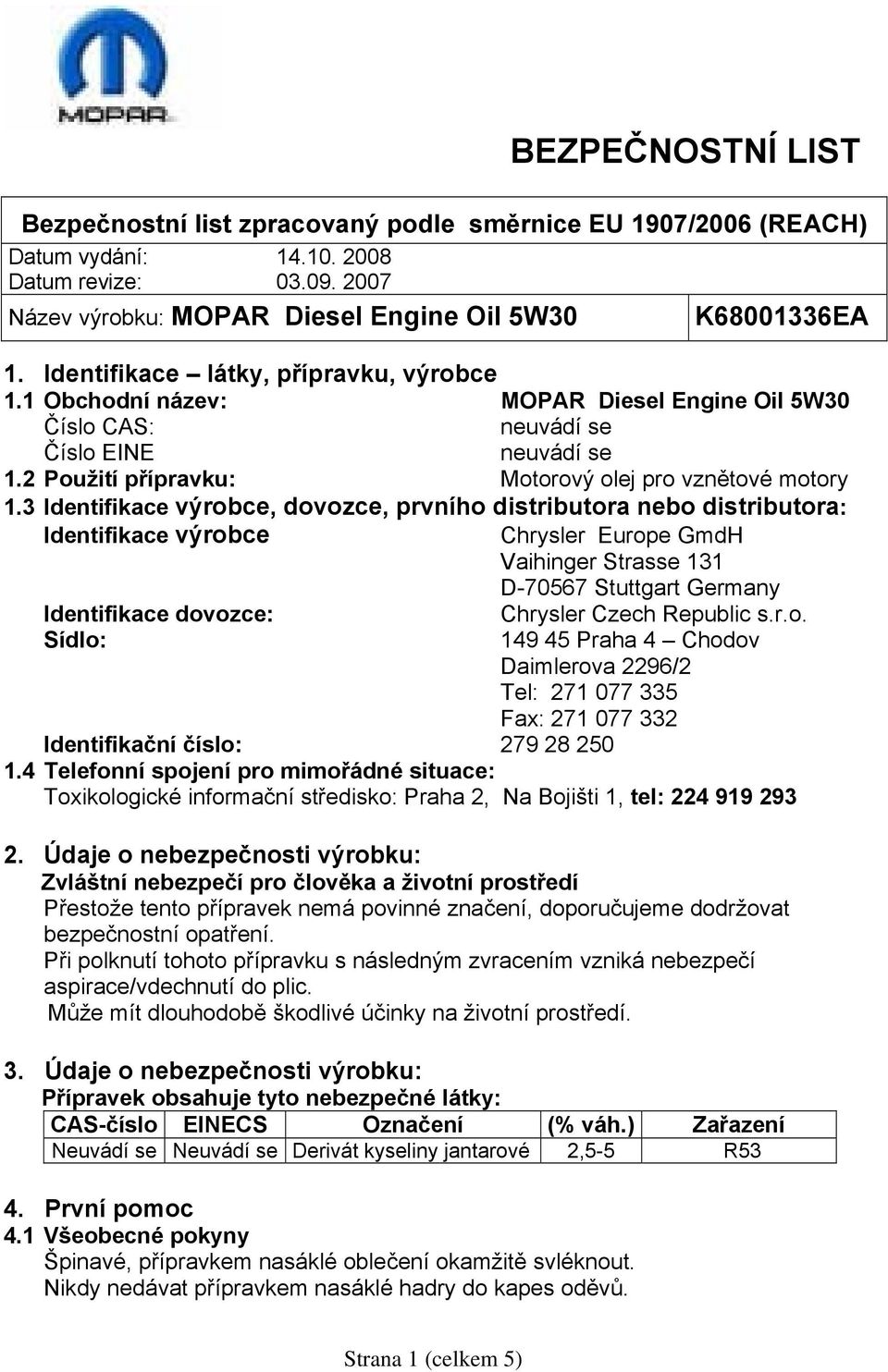 3 Identifikace výrobce, dovozce, prvního distributora nebo distributora: Identifikace výrobce Chrysler Europe GmdH Vaihinger Strasse 131 D-70567 Stuttgart Germany Identifikace dovozce: Chrysler Czech