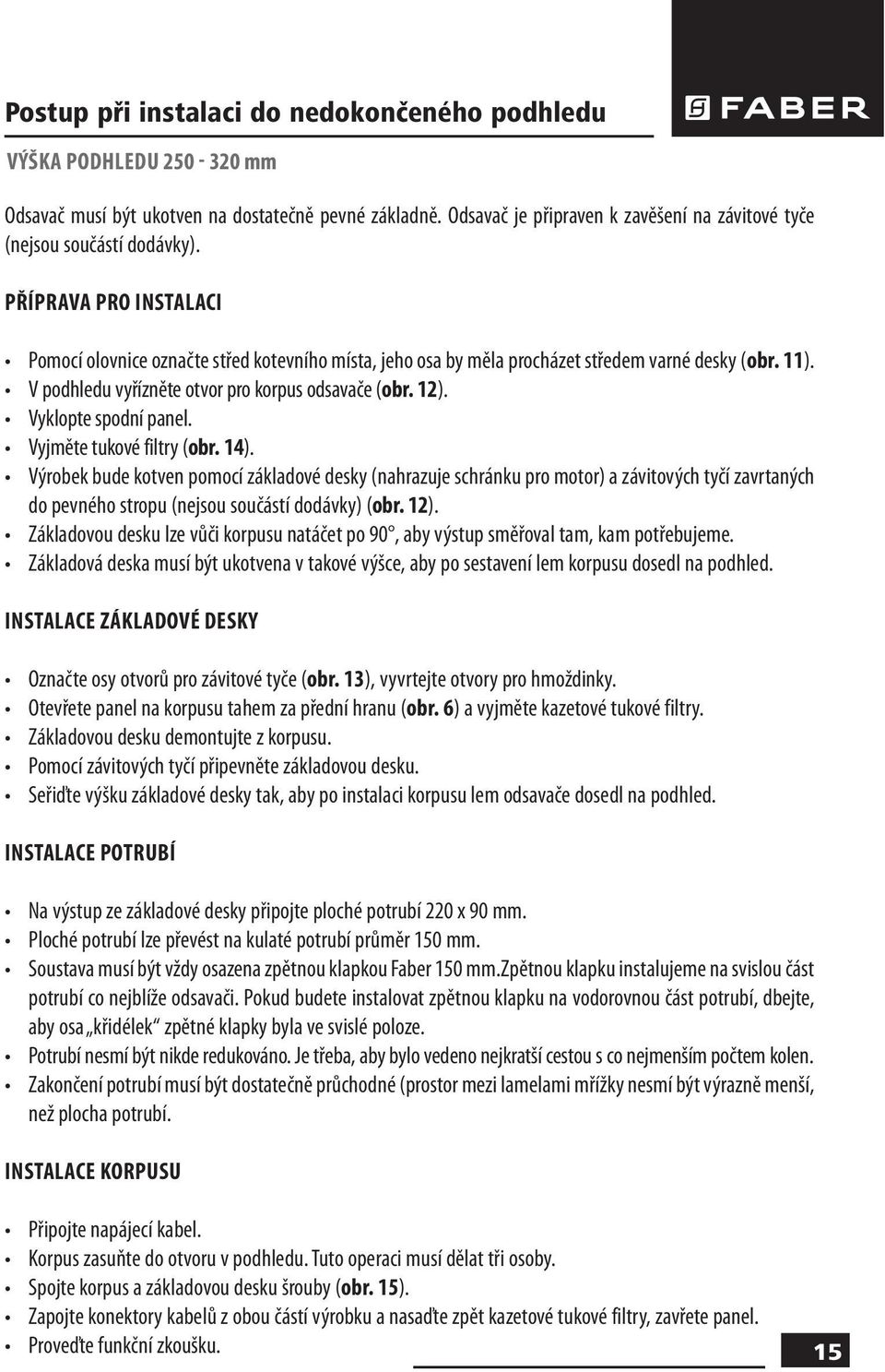 11). V podhledu vyřízněte otvor pro korpus odsavače (obr. 12). Vyklopte spodní panel. Vyjměte tukové filtry (obr. 14).