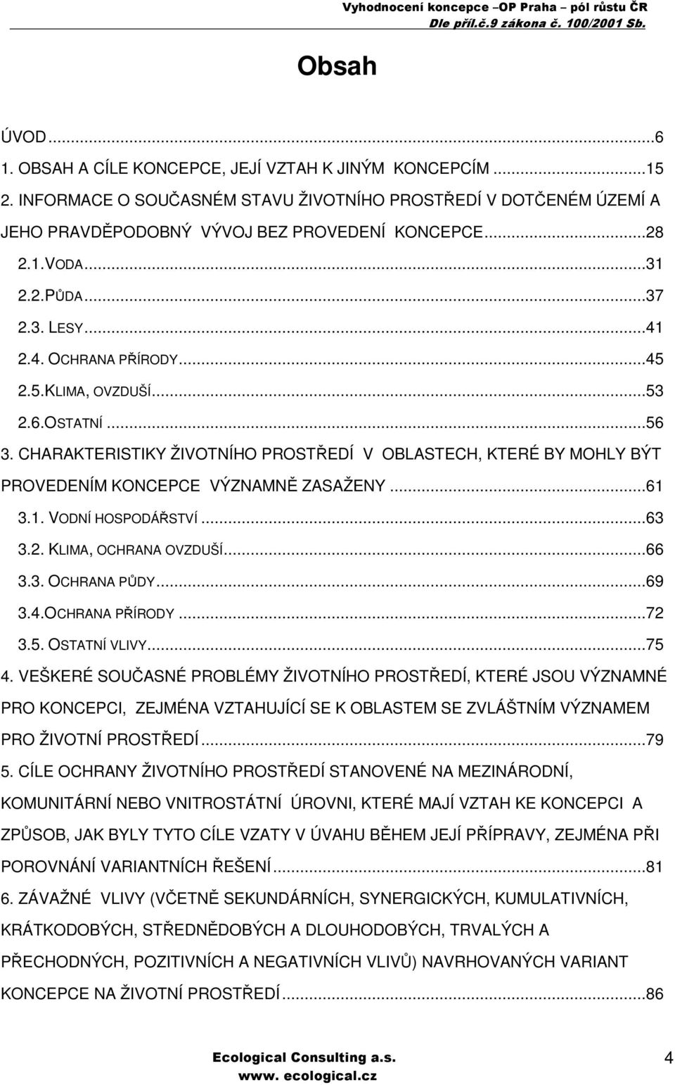2.5.KLIMA, OVZDUŠÍ...53 2.6.OSTATNÍ...56 3. CHARAKTERISTIKY ŽIVOTNÍHO PROSTŘEDÍ V OBLASTECH, KTERÉ BY MOHLY BÝT PROVEDENÍM KONCEPCE VÝZNAMNĚ ZASAŽENY...61 3.1. VODNÍ HOSPODÁŘSTVÍ...63 3.2. KLIMA, OCHRANA OVZDUŠÍ.