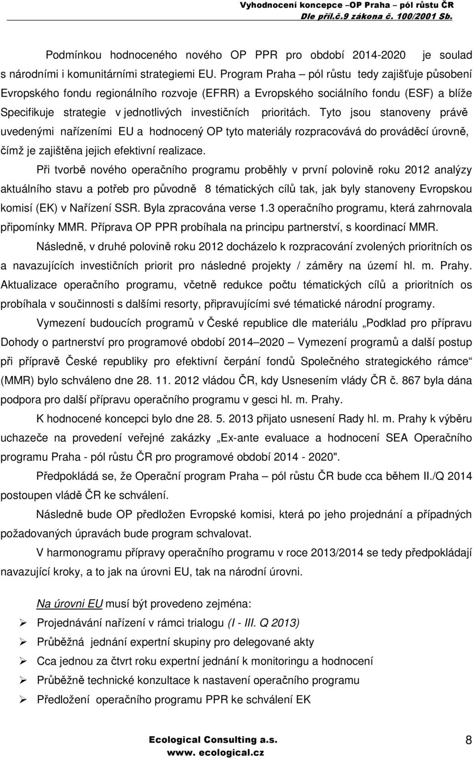 Tyto jsou stanoveny právě uvedenými nařízeními EU a hodnocený OP tyto materiály rozpracovává do prováděcí úrovně, čímž je zajištěna jejich efektivní realizace.