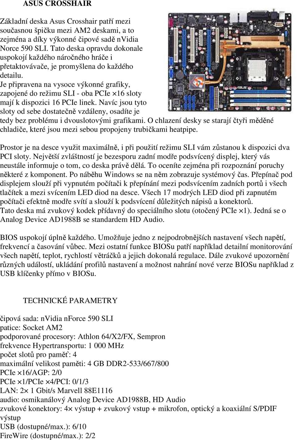 Je připravena na vysoce výkonné grafiky, zapojené do režimu SLI - oba PCIe 16 sloty mají k dispozici 16 PCIe linek.