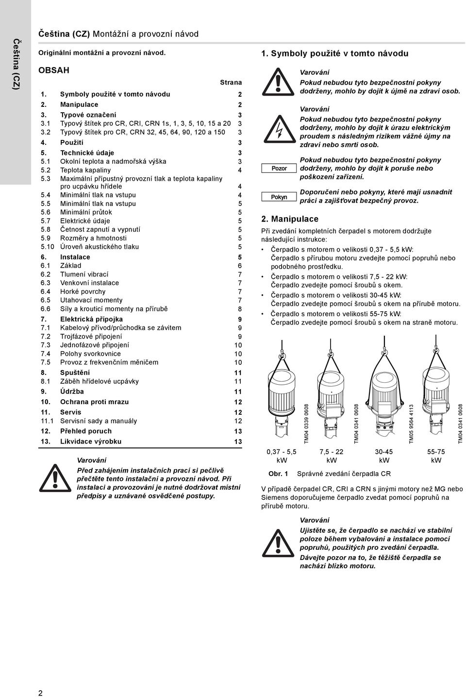 Maximální přípustný provozní tlak a teplota kapaliny pro ucpávku hřídele. Minimální tlak na vstupu. Minimální tlak na vstupu. Minimální průtok. Elektrické údaje. Četnost zapnutí a vypnutí.