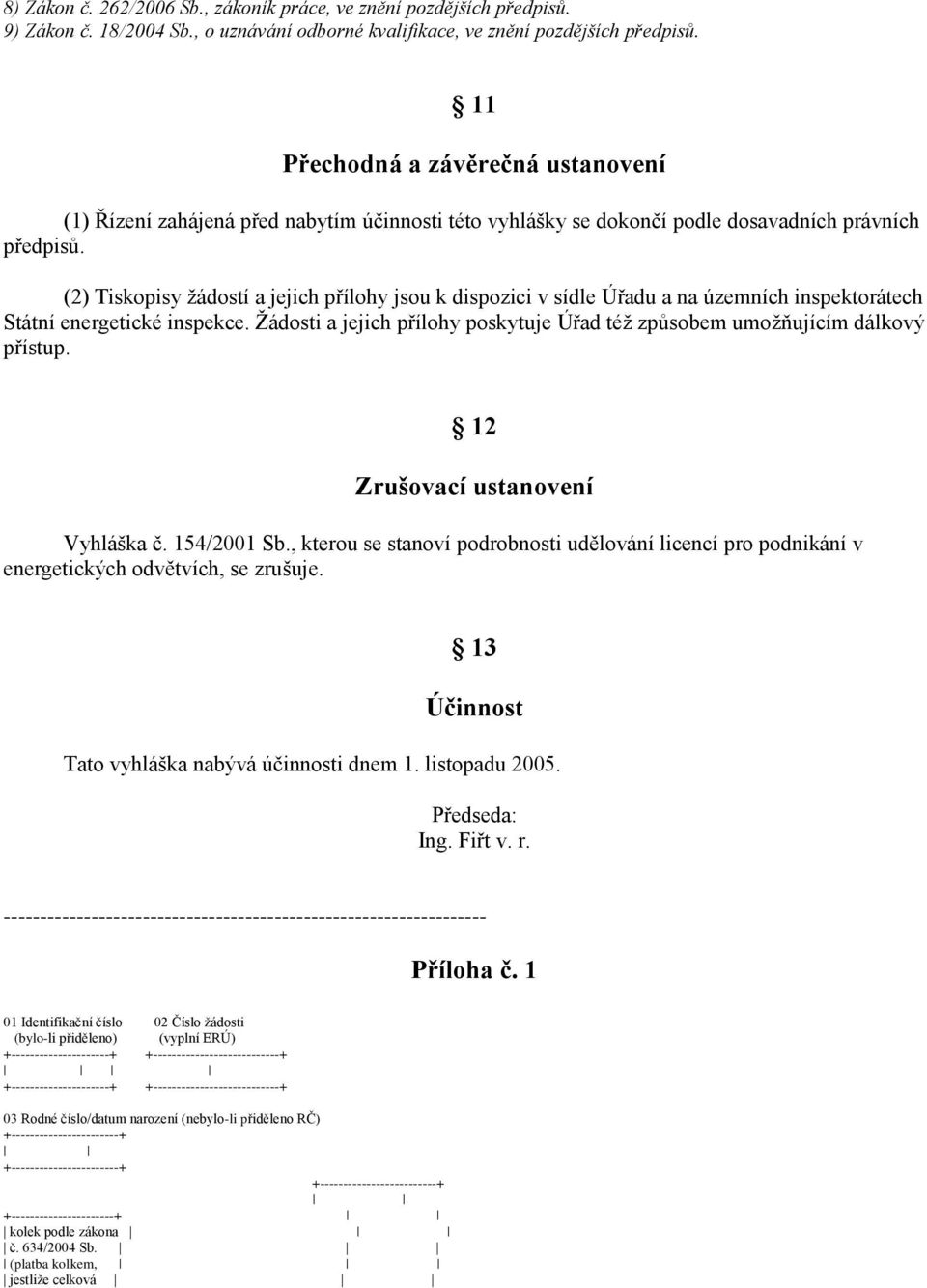 (2) Tiskopisy žádostí a jejich přílohy jsou k dispozici v sídle Úřadu a na územních inspektorátech Státní energetické inspekce.