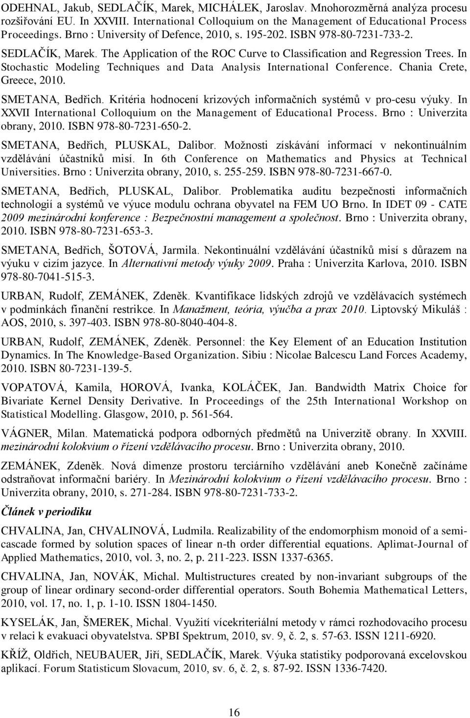 In Stochastic Modeling Techniques and Data Analysis International Conference. Chania Crete, Greece, 2010. SMETANA, Bedřich. Kritéria hodnocení krizových informačních systémŧ v pro-cesu výuky.
