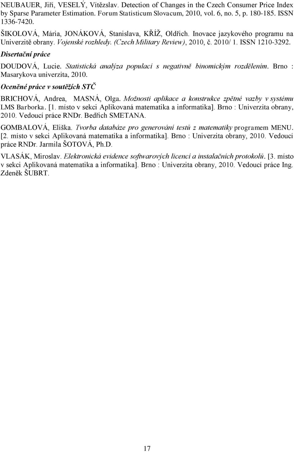 Disertační práce DOUDOVÁ, Lucie. Statistická analýza populací s negativně binomickým rozdělením. Brno : Masarykova univerzita, 2010. Oceněné práce v soutěžích STČ BRICHOVÁ, Andrea, MASNÁ, Olga.