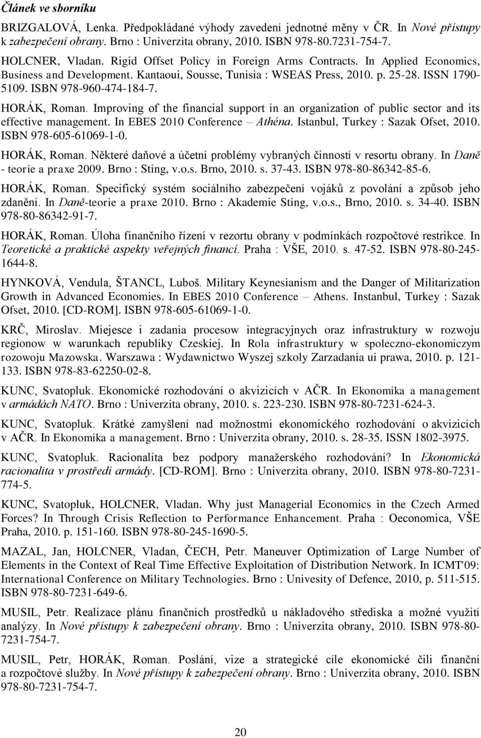 HORÁK, Roman. Improving of the financial support in an organization of public sector and its effective management. In EBES 2010 Conference Athéna. Istanbul, Turkey : Sazak Ofset, 2010.