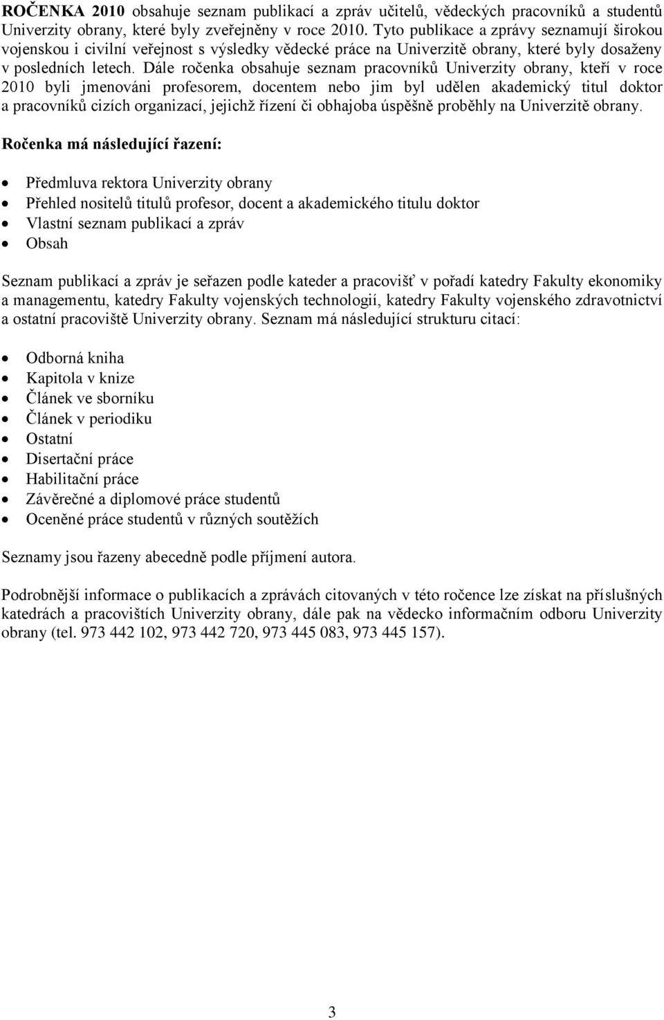 Dále ročenka obsahuje seznam pracovníkŧ Univerzity obrany, kteří v roce 2010 byli jmenováni profesorem, docentem nebo jim byl udělen akademický titul doktor a pracovníkŧ cizích organizací, jejichţ