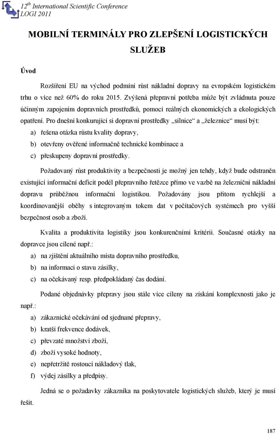 Pro dnešní konkurující si dopravní prostředky silnice a železnice musí být: a) řešena otázka růstu kvality dopravy, b) otevřeny ověřené informačně technické kombinace a c) přeskupeny dopravní