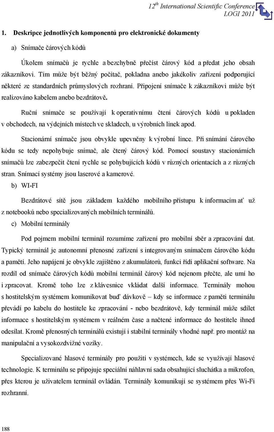 Ruční snímače se používají k operativnímu čtení čárových kódů u pokladen v obchodech, na výdejních místech ve skladech, u výrobních linek apod.