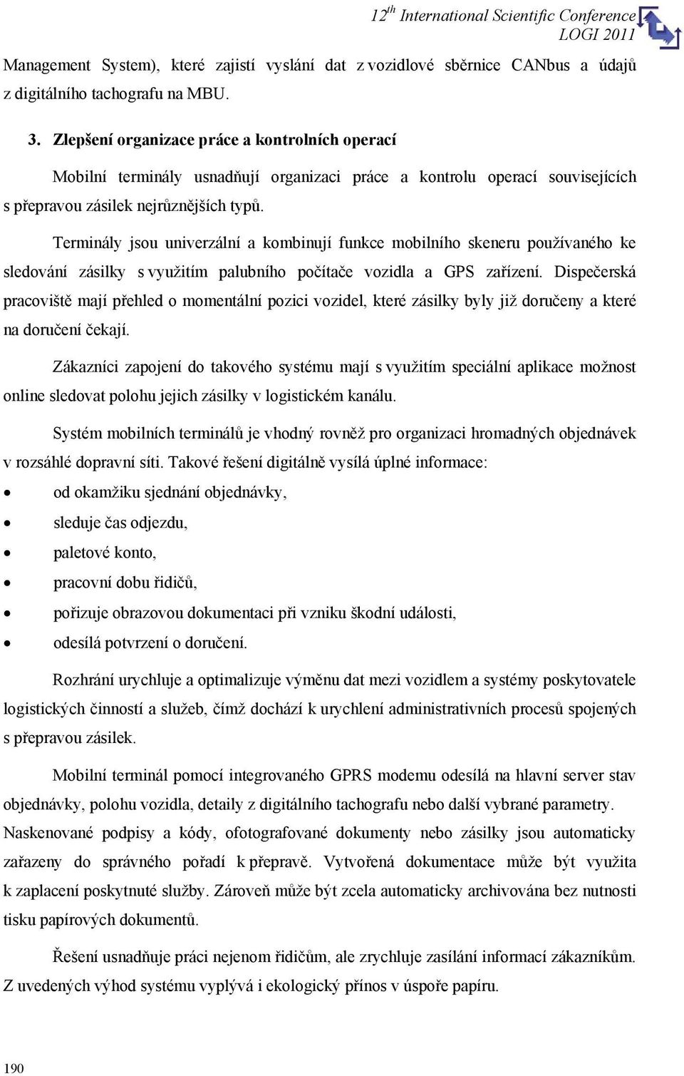 Terminály jsou univerzální a kombinují funkce mobilního skeneru používaného ke sledování zásilky s využitím palubního počítače vozidla a GPS zařízení.