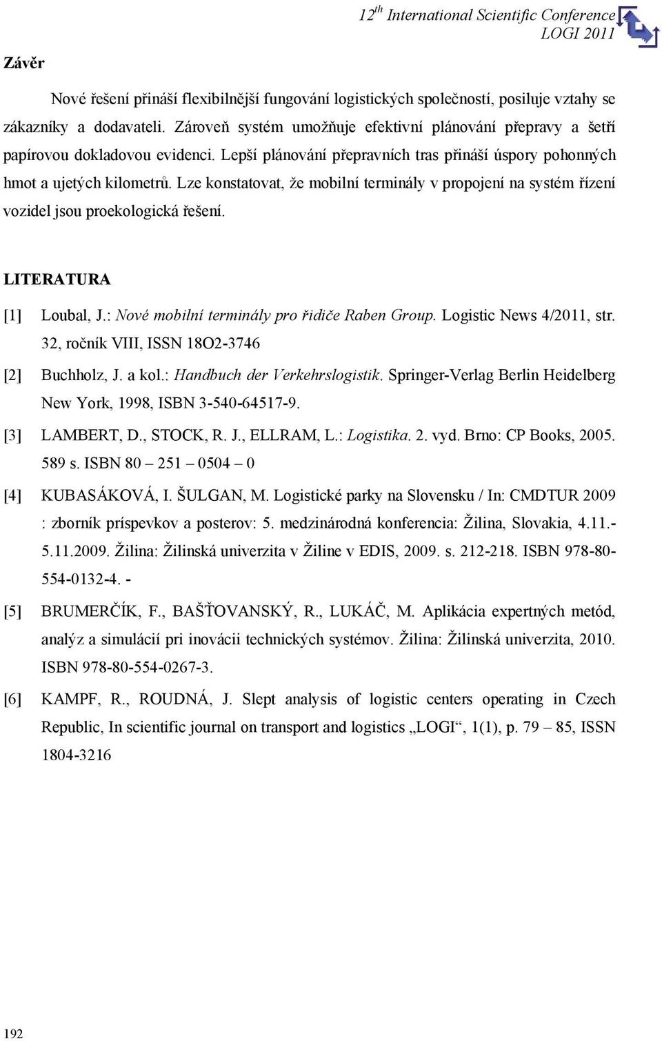 Lze konstatovat, že mobilní terminály v propojení na systém řízení vozidel jsou proekologická řešení. LITERATURA [1] Loubal, J.: Nové mobilní terminály pro řidiče Raben Group.