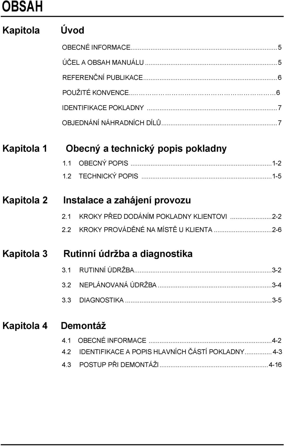..1-5 Kapitola 2 Instalace a zahájení provozu 2.1 KROKY PŘED DODÁNÍM POKLADNY KLIENTOVI...2-2 2.2 KROKY PROVÁDĚNÉ NA MÍSTĚ U KLIENTA.