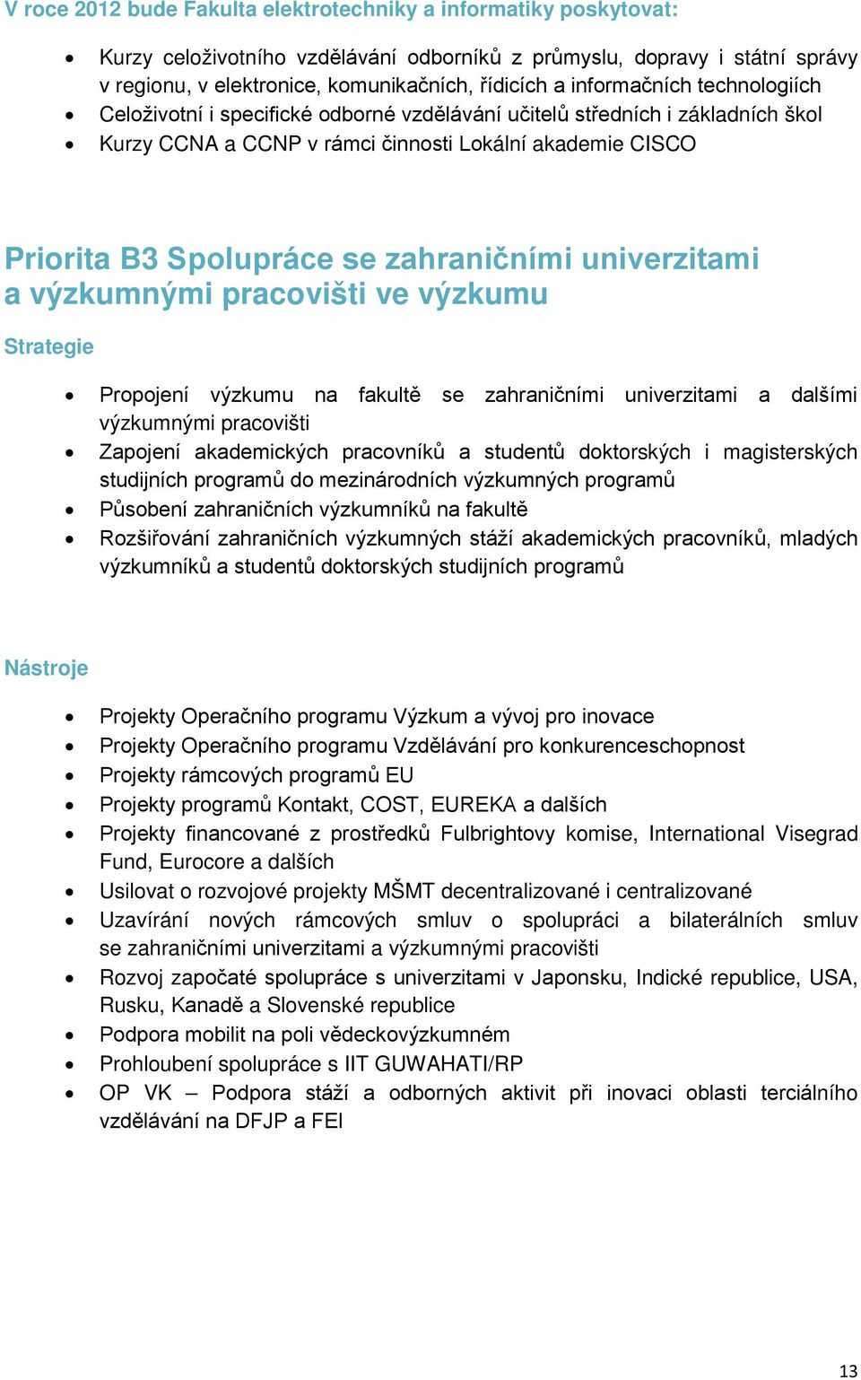 zahraničními univerzitami a výzkumnými pracovišti ve výzkumu Propojení výzkumu na fakultě se zahraničními univerzitami a dalšími výzkumnými pracovišti Zapojení akademických pracovníků a studentů