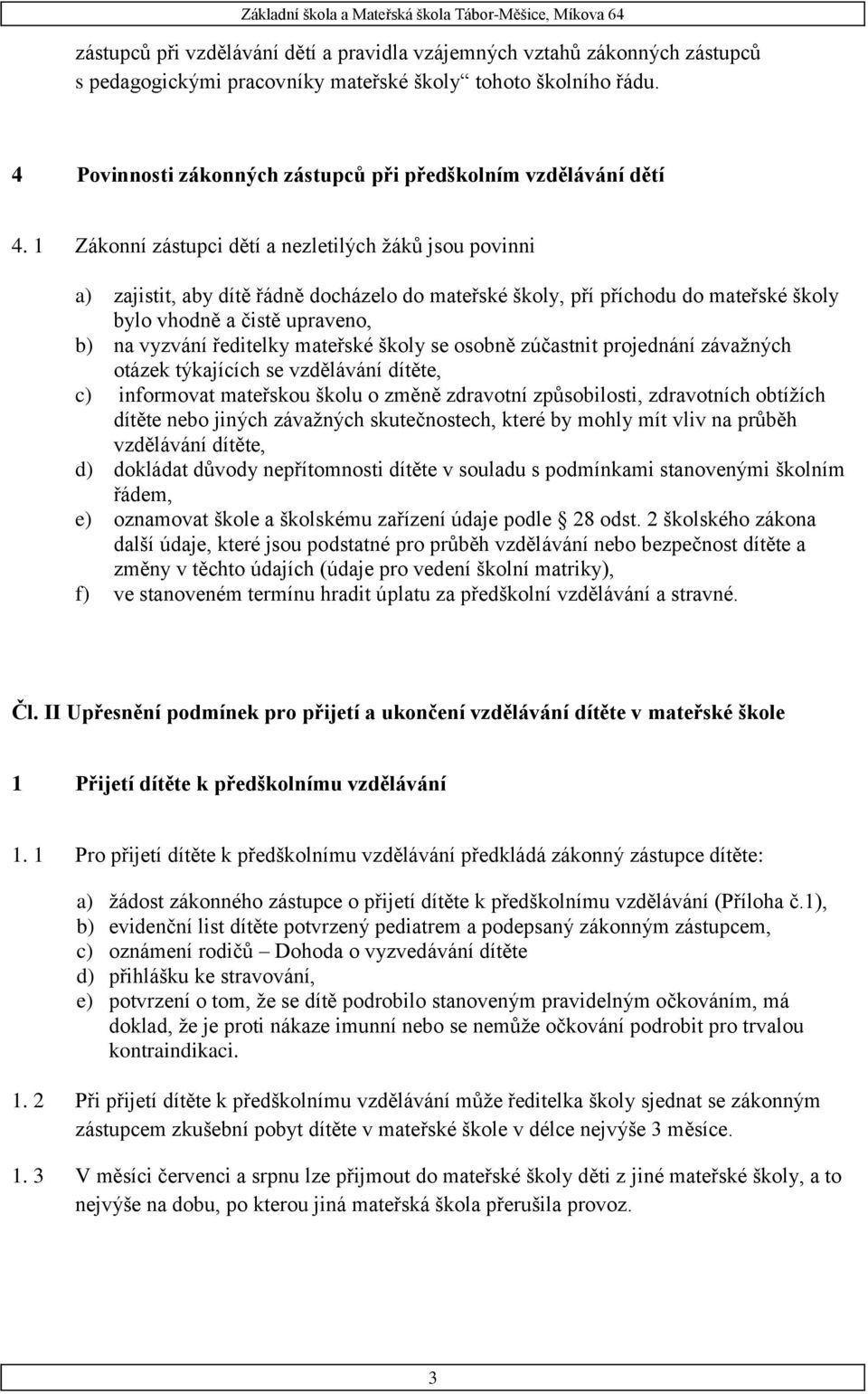 1 Zákonní zástupci dětí a nezletilých žáků jsou povinni a) zajistit, aby dítě řádně docházelo do mateřské školy, pří příchodu do mateřské školy bylo vhodně a čistě upraveno, b) na vyzvání ředitelky