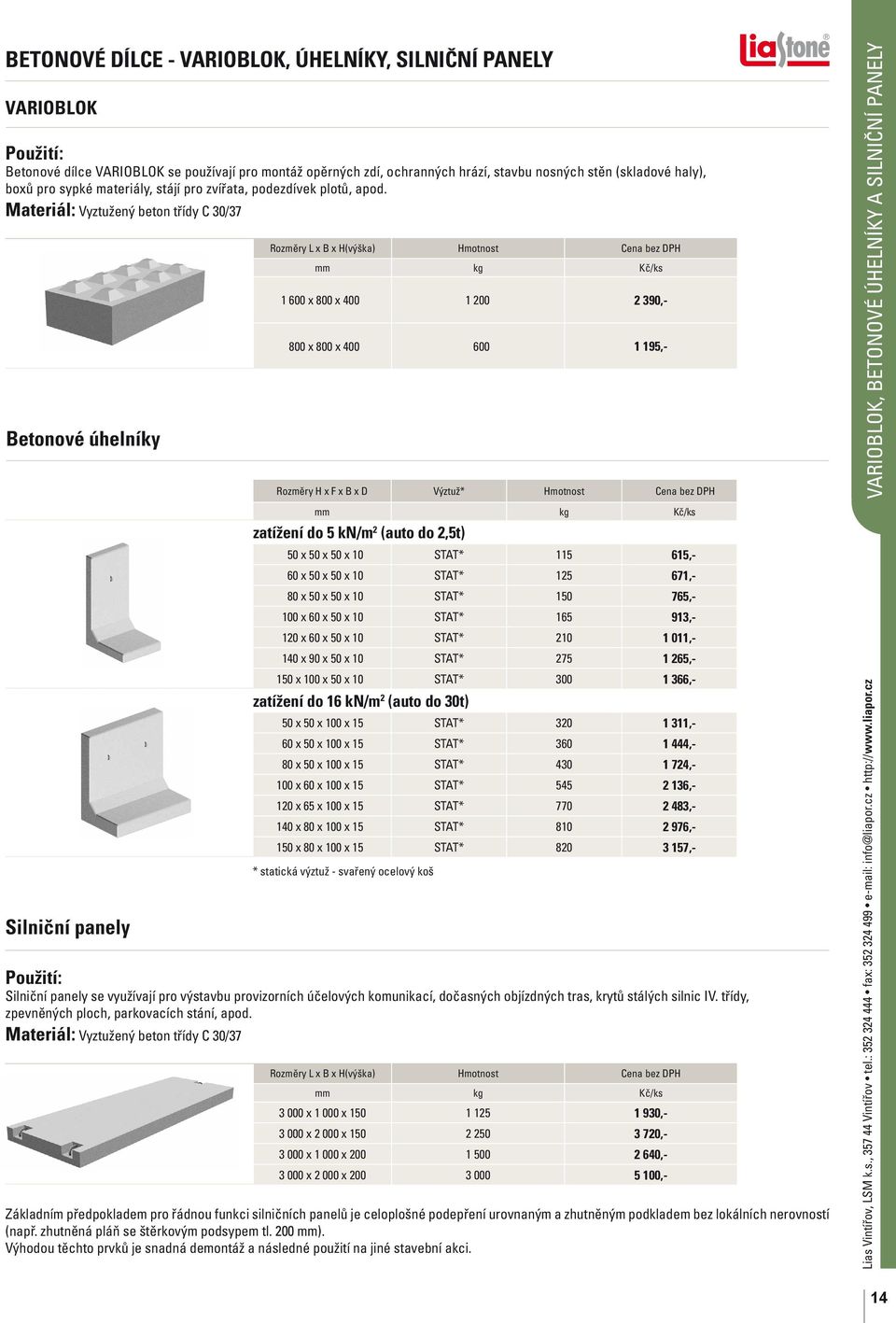 Materiál: Vyztužený beton třídy C /37 Betonové úhelníky Silniční panely Rozměry L x B x H(výška) Hmotnost Cena bez DPH mm kg Kč/ks 1 600 x 800 x 400 1 200 2 390,- 800 x 800 x 400 600 1 195,- Rozměry