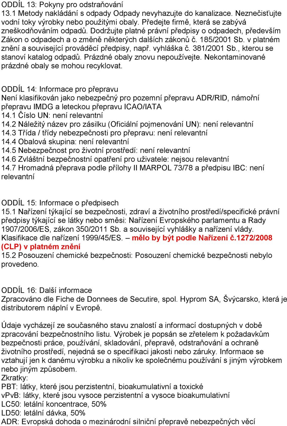 v platném znění a související prováděcí předpisy, např. vyhláška č. 381/2001 Sb., kterou se stanoví katalog odpadů. Prázdné obaly znovu nepoužívejte. Nekontaminované prázdné obaly se mohou recyklovat.