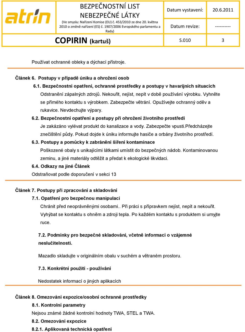 Bezpečnostní opatření a postupy při ohrožení životního prostředí Je zakázáno vylévat produkt do kanalizace a vody. Zabezpečte vpusti.předcházejte znečištění půdy.