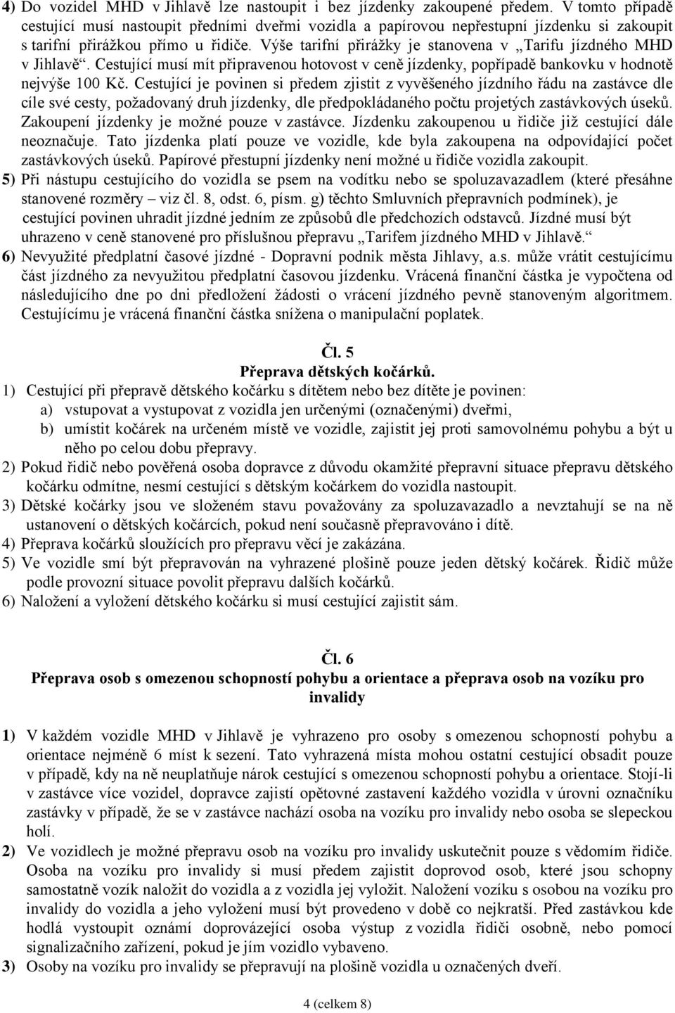 Výše tarifní přirážky je stanovena v Tarifu jízdného MHD v Jihlavě. Cestující musí mít připravenou hotovost v ceně jízdenky, popřípadě bankovku v hodnotě nejvýše 100 Kč.