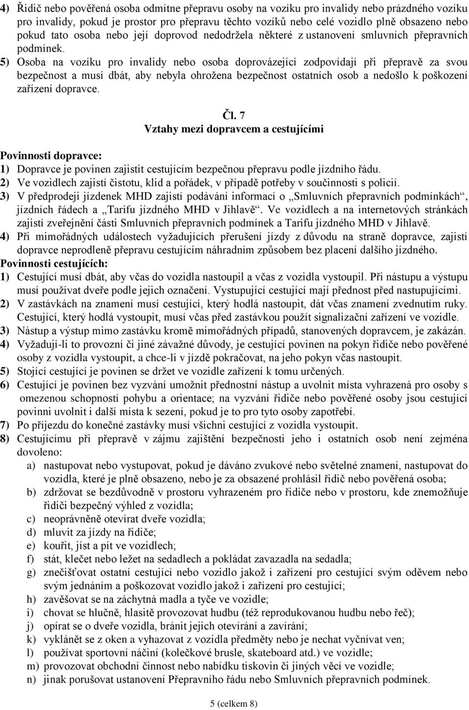 5) Osoba na vozíku pro invalidy nebo osoba doprovázející zodpovídají při přepravě za svou bezpečnost a musí dbát, aby nebyla ohrožena bezpečnost ostatních osob a nedošlo k poškození zařízení dopravce.