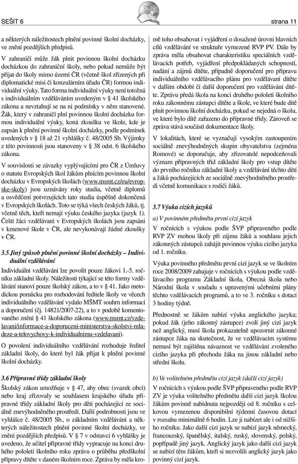 úřadu ČR) formou individuální výuky. Tato forma individuální výuky není totožná s individuálním vzděláváním uvedeným v 41 školského zákona a nevztahují se na ni podmínky v něm stanovené.