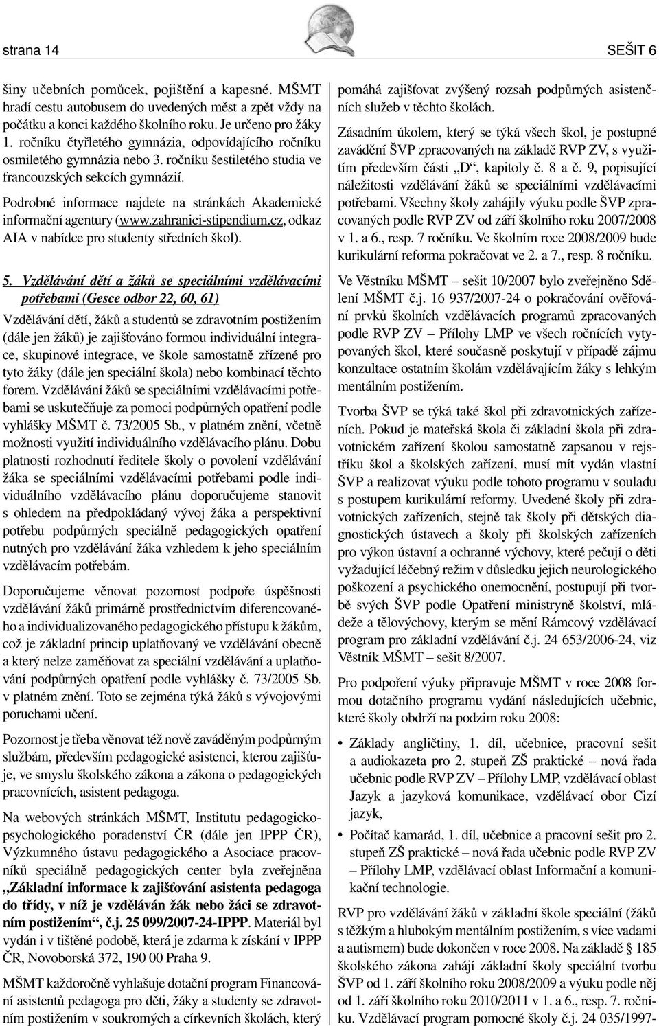 Podrobné informace najdete na stránkách Akademické informační agentury (www.zahranici-stipendium.cz, odkaz AIA v nabídce pro studenty středních škol). 5.