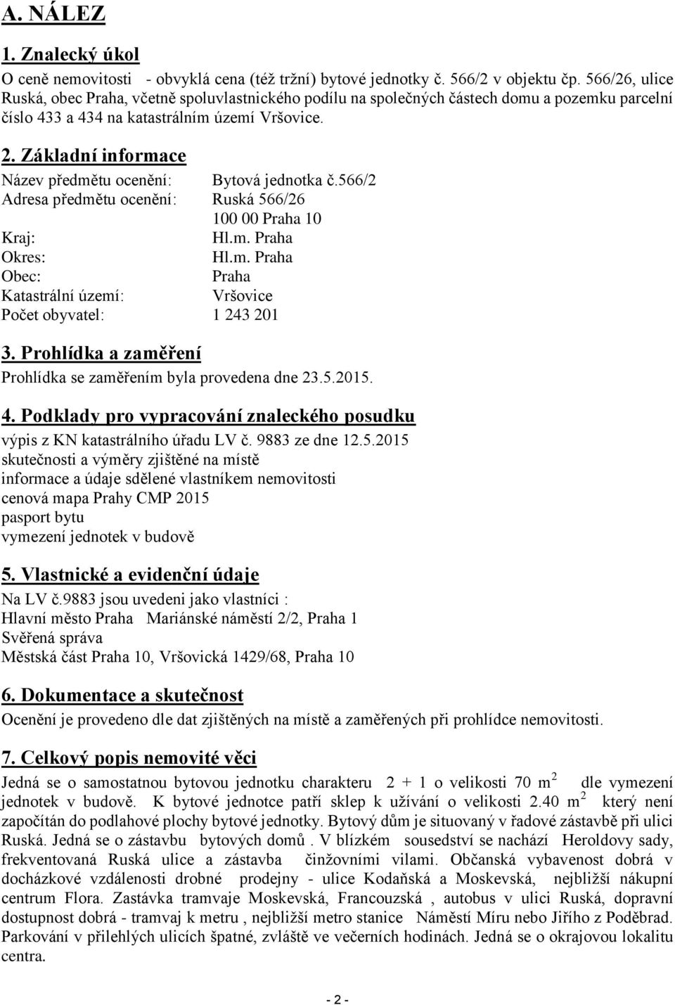 Základní informace Název předmětu ocenění: Bytová jednotka č.566/2 Adresa předmětu ocenění: Ruská 566/26 100 00 Praha 10 Kraj: Hl.m. Praha Okres: Hl.m. Praha Obec: Praha Katastrální území: Vršovice Počet obyvatel: 1 243 201 3.