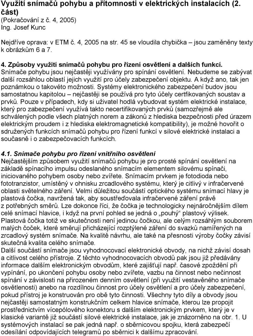 Nebudeme se zabývat další rozsáhlou oblastí jejich využití pro účely zabezpečení objektu. A když ano, tak jen poznámkou o takovéto možnosti.