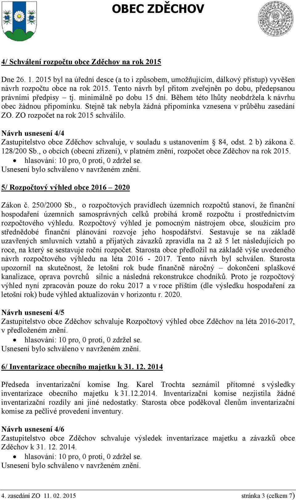 Stejně tak nebyla žádná připomínka vznesena v průběhu zasedání ZO. ZO rozpočet na rok 2015 schválilo. Návrh usnesení 4/4 Zastupitelstvo obce Zděchov schvaluje, v souladu s ustanovením 84, odst.