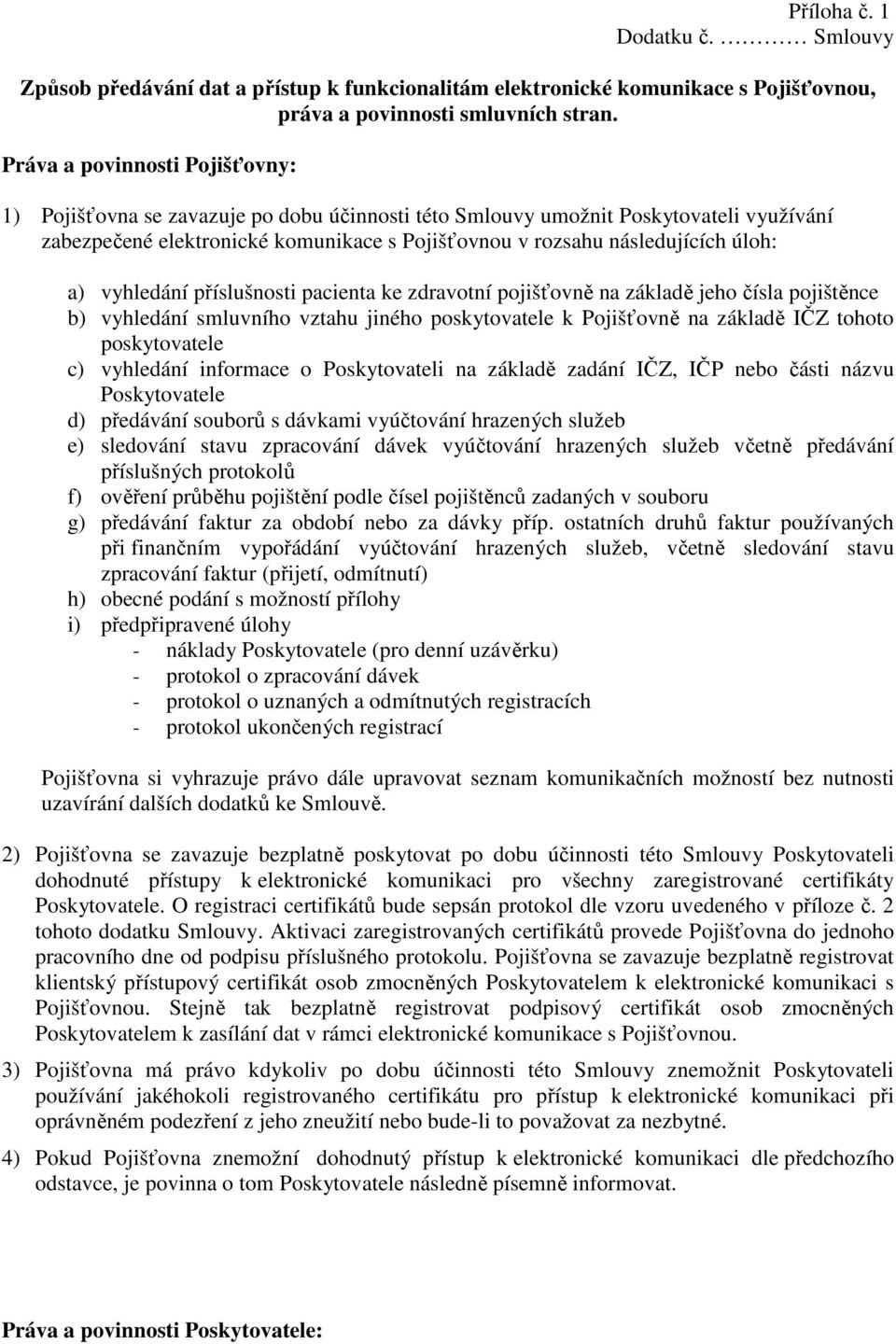 a) vyhledání příslušnosti pacienta ke zdravotní pojišťovně na základě jeho čísla pojištěnce b) vyhledání smluvního vztahu jiného poskytovatele k Pojišťovně na základě IČZ tohoto poskytovatele c)