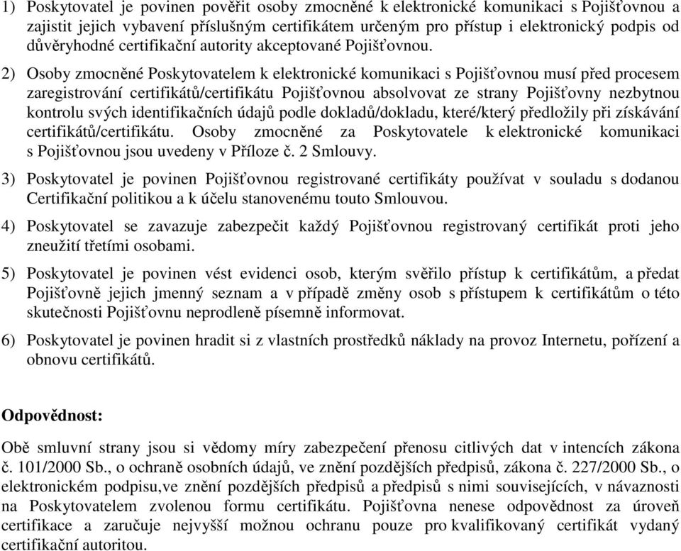 2) Osoby zmocněné Poskytovatelem k elektronické komunikaci s Pojišťovnou musí před procesem zaregistrování certifikátů/certifikátu Pojišťovnou absolvovat ze strany Pojišťovny nezbytnou kontrolu svých