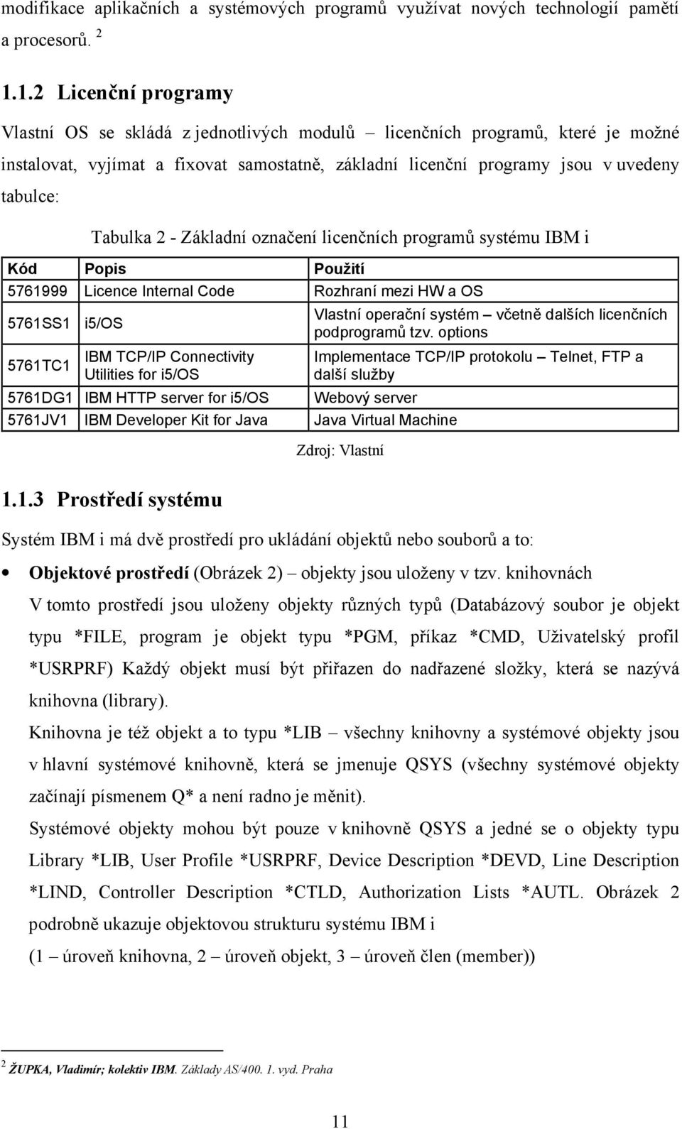 Tabulka 2 - Základní označení licenčních programů systému IBM i Kód Popis Použití 5761999 Licence Internal Code Rozhraní mezi HW a OS 5761SS1 i5/os 5761TC1 IBM TCP/IP Connectivity Utilities for i5/os