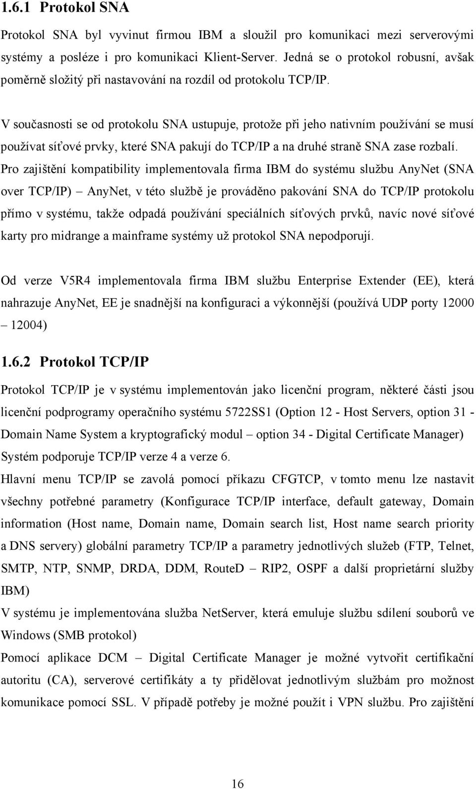 V současnosti se od protokolu SNA ustupuje, protože při jeho nativním používání se musí používat síťové prvky, které SNA pakují do TCP/IP a na druhé straně SNA zase rozbalí.