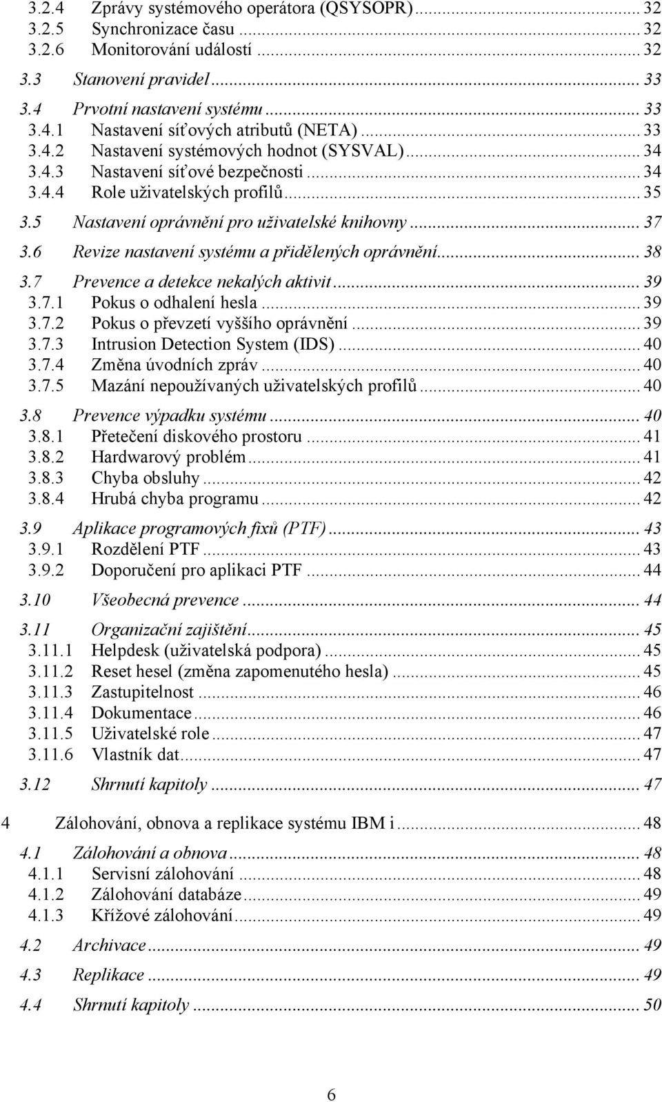 6 Revize nastavení systému a přidělených oprávnění... 38 3.7 Prevence a detekce nekalých aktivit... 39 3.7.1 Pokus o odhalení hesla... 39 3.7.2 Pokus o převzetí vyššího oprávnění... 39 3.7.3 Intrusion Detection System (IDS).