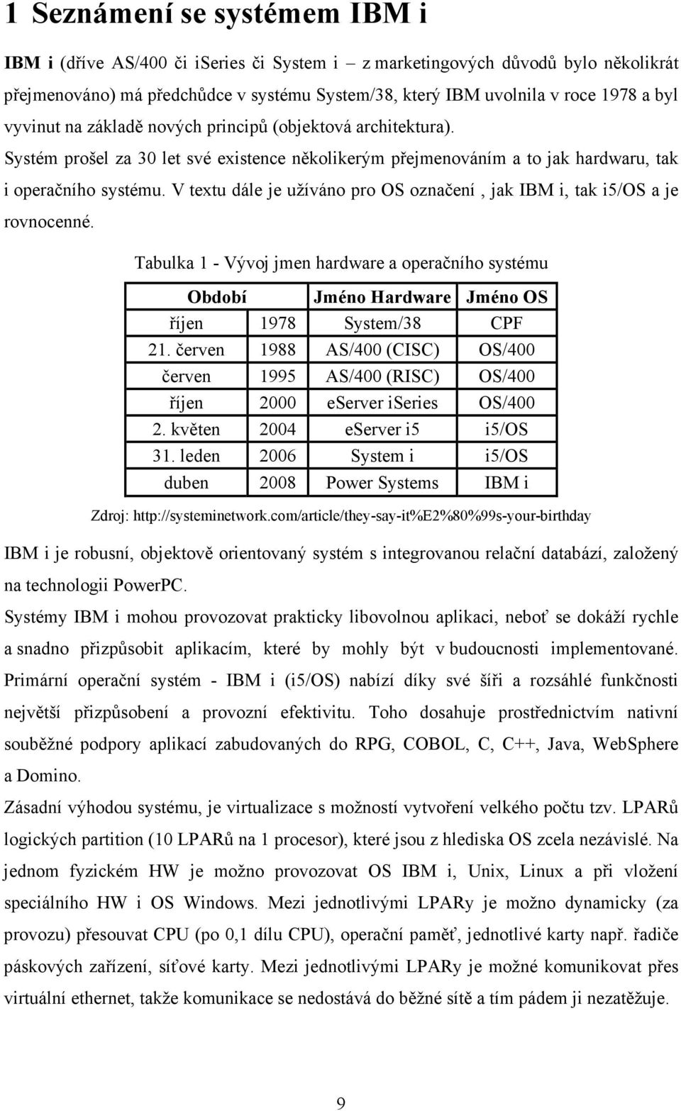 V textu dále je užíváno pro OS označení, jak IBM i, tak i5/os a je rovnocenné. Tabulka 1 - Vývoj jmen hardware a operačního systému Období Jméno Hardware Jméno OS říjen 1978 System/38 CPF 21.