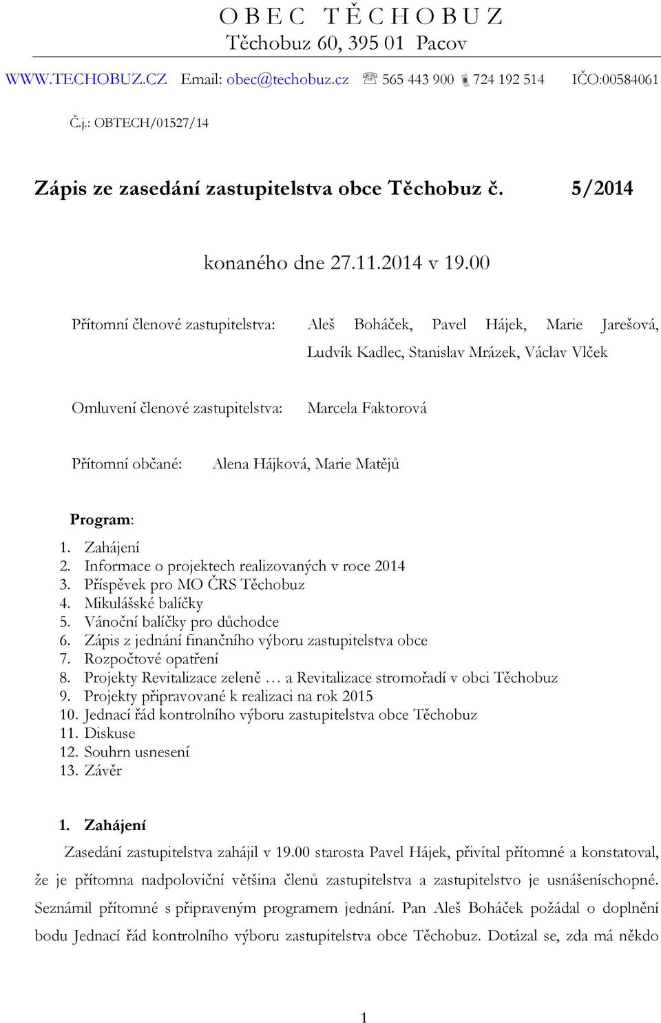 00 Přítomní členové zastupitelstva: Aleš Boháček, Pavel Hájek, Marie Jarešová, Ludvík Kadlec, Stanislav Mrázek, Václav Vlček Omluvení členové zastupitelstva: Marcela Faktorová Přítomní občané: Alena