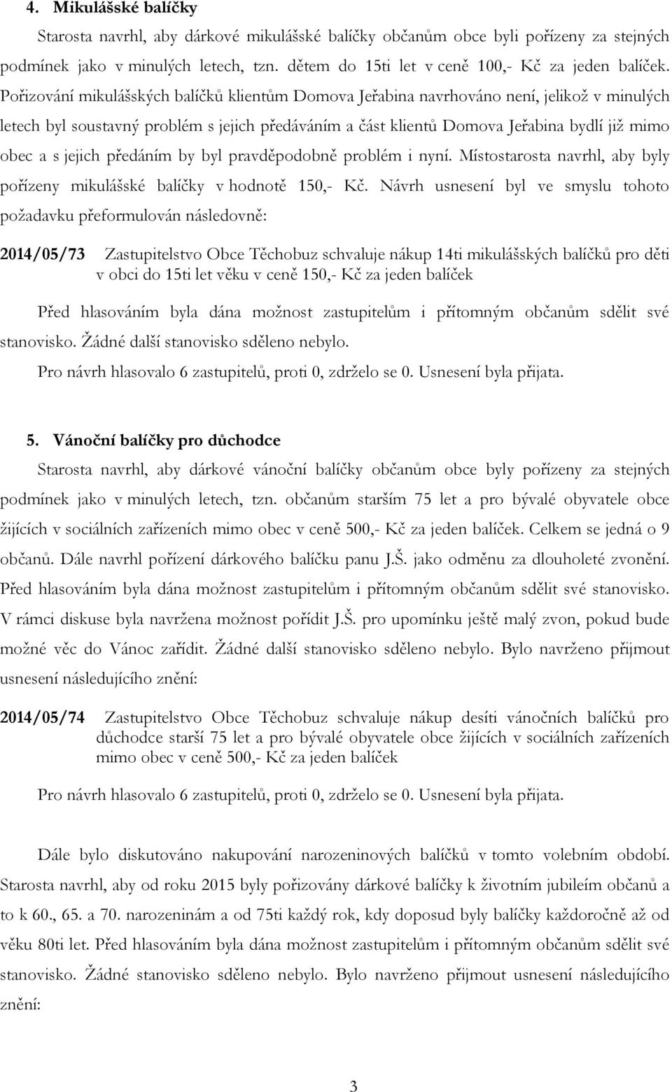 jejich předáním by byl pravděpodobně problém i nyní. Místostarosta navrhl, aby byly pořízeny mikulášské balíčky v hodnotě 150,- Kč.