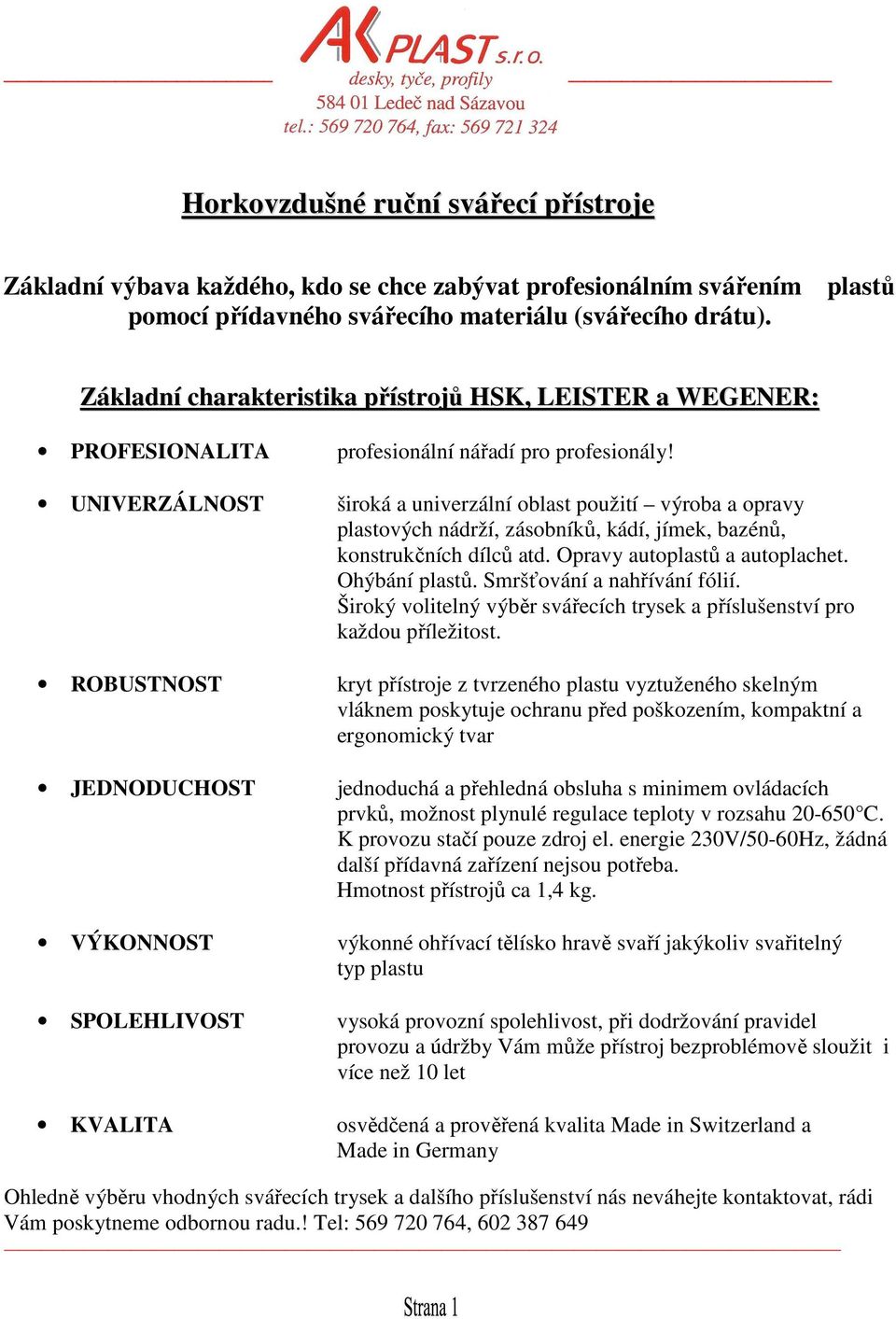 UNIVERZÁLNOST široká a univerzální oblast použití výroba a opravy plastových nádrží, zásobníků, kádí, jímek, bazénů, konstrukčních dílců atd. Opravy autoplastů a autoplachet. Ohýbání plastů.