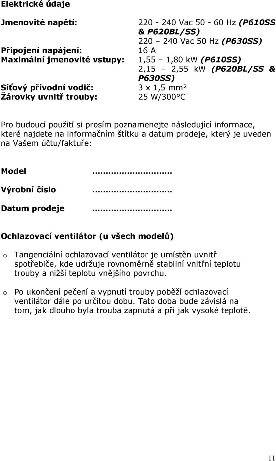 prodeje, který je uveden na Vašem účtu/faktuře: Model Výrobní číslo Datum prodeje Ochlazovací ventilátor (u všech modelů) o Tangenciální ochlazovací ventilátor je umístěn uvnitř spotřebiče, kde