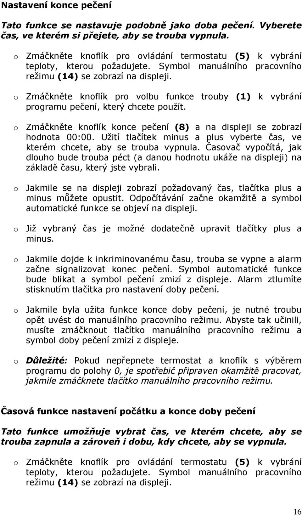 o Zmáčkněte knoflík pro volbu funkce trouby (1) k vybrání programu pečení, který chcete použít. o Zmáčkněte knoflík konce pečení (8) a na displeji se zobrazí hodnota 00:00.