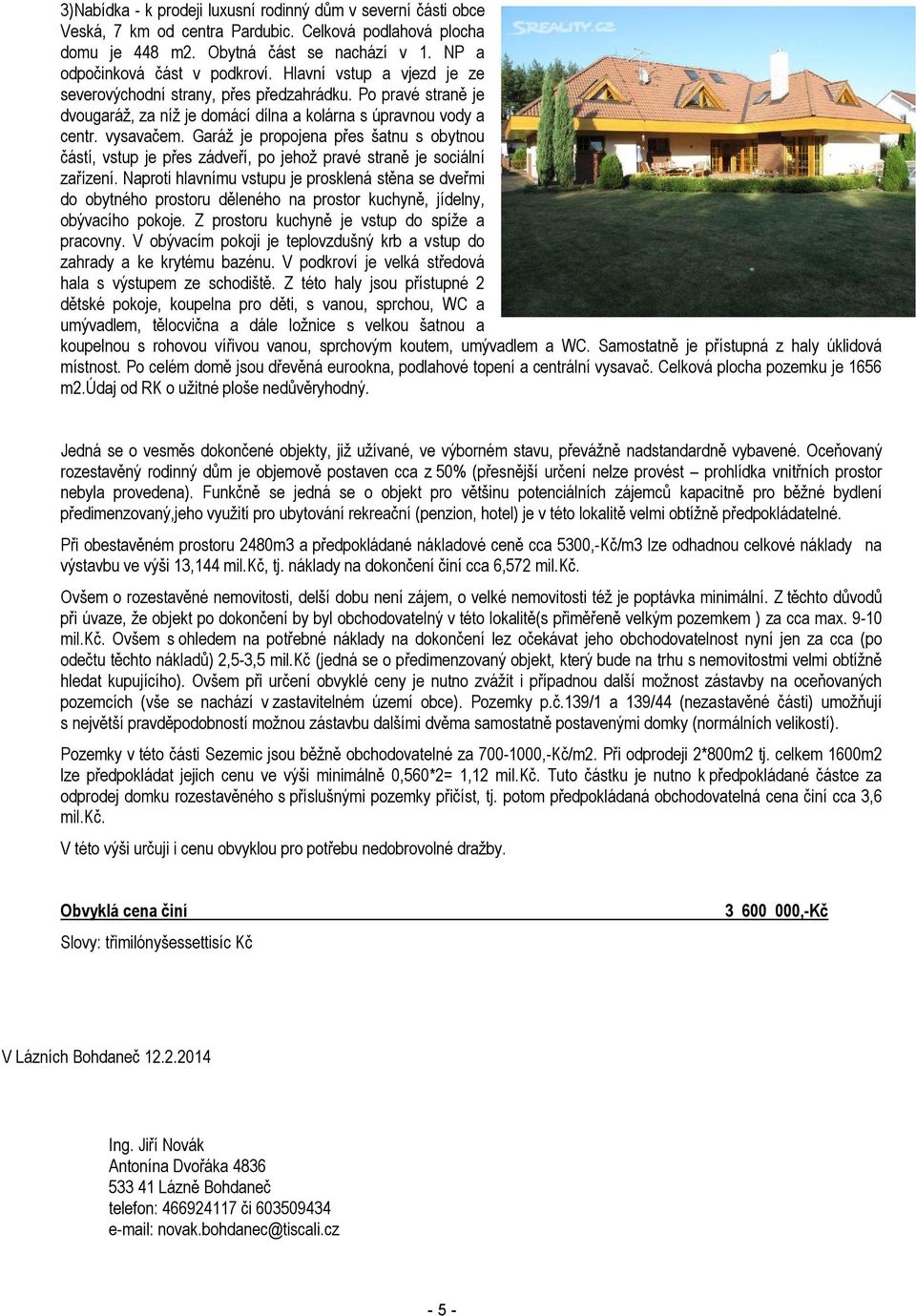 Garáž je propojena přes šatnu s obytnou částí, vstup je přes zádveří, po jehož pravé straně je sociální zařízení.