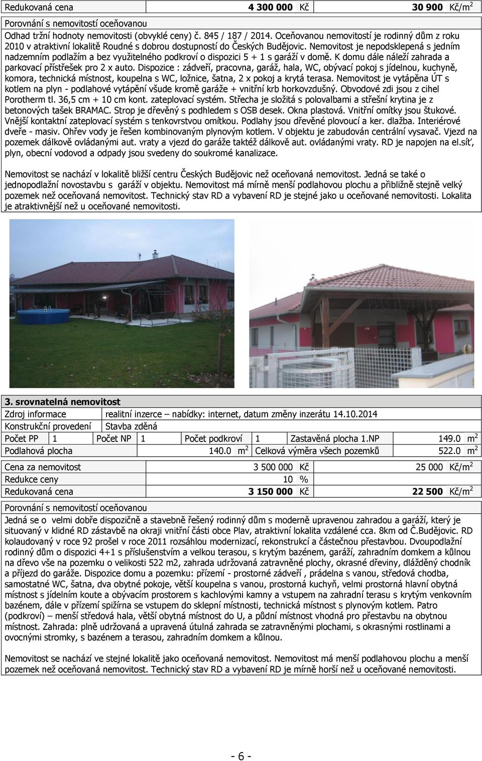 Nemovitost je nepodsklepená s jedním nadzemním podlažím a bez využitelného podkroví o dispozici 5 + 1 s garáží v domě. K domu dále náleží zahrada a parkovací přístřešek pro 2 x auto.