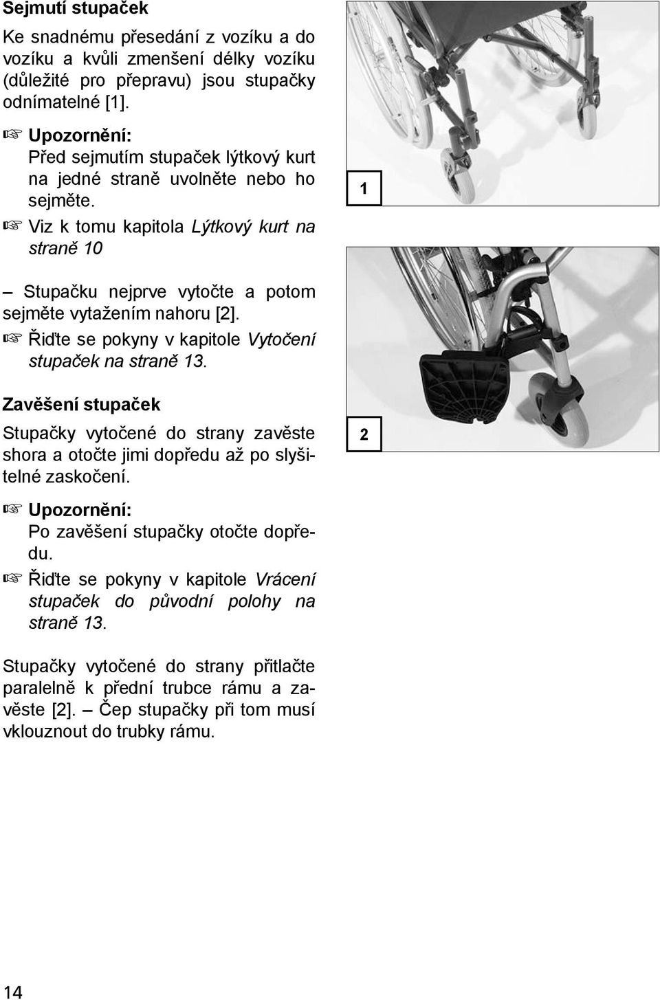 Viz k tomu kapitola Lýtkový kurt na straně 10 1 Stupačku nejprve vytočte a potom sejměte vytažením nahoru [2]. Řiďte se pokyny v kapitole Vytočení stupaček na straně 13.