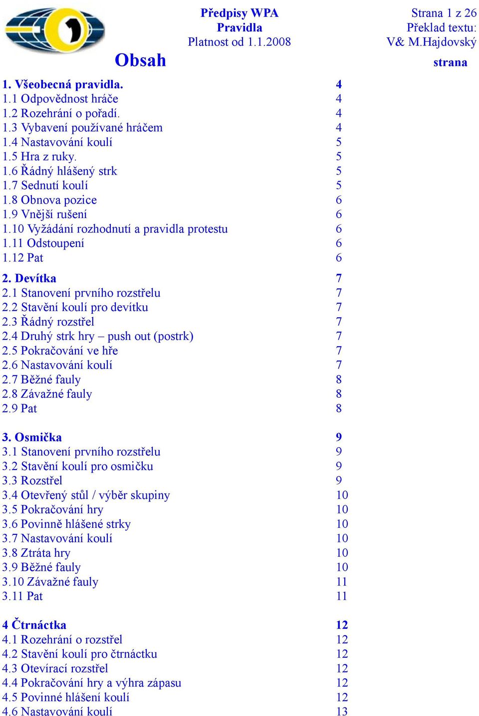 2 Stavění koulí pro devítku 7 2.3 Řádný rozstřel 7 2.4 Druhý strk hry push out (postrk) 7 2.5 Pokračování ve hře 7 2.6 Nastavování koulí 7 2.7 Běžné fauly 8 2.8 Závažné fauly 8 2.9 Pat 8 3.