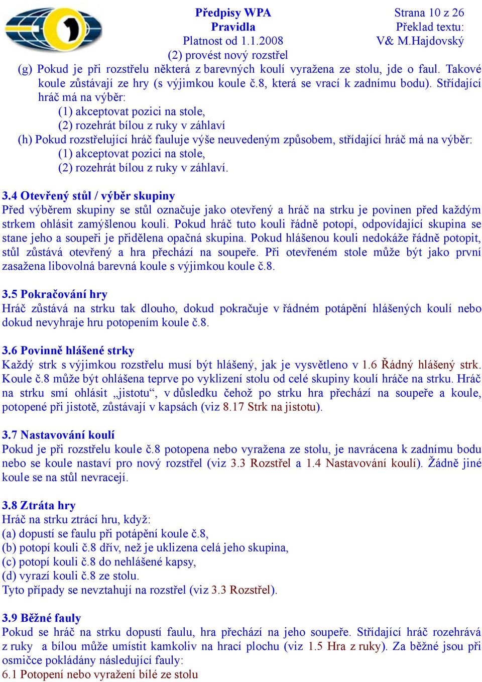 Střídající hráč má na výběr: (1) akceptovat pozici na stole, (2) rozehrát bílou z ruky v záhlaví (h) Pokud rozstřelující hráč fauluje výše neuvedeným způsobem, střídající hráč má na výběr: (1)