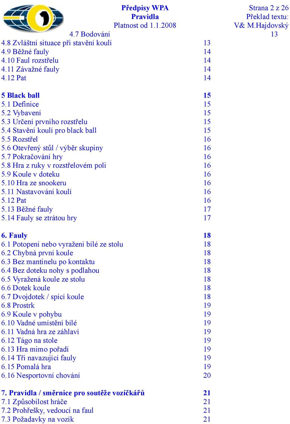 9 Koule v doteku 16 5.10 Hra ze snookeru 16 5.11 Nastavování koulí 16 5.12 Pat 16 5.13 Běžné fauly 17 5.14 Fauly se ztrátou hry 17 6. Fauly 18 6.1 Potopení nebo vyražení bílé ze stolu 18 6.