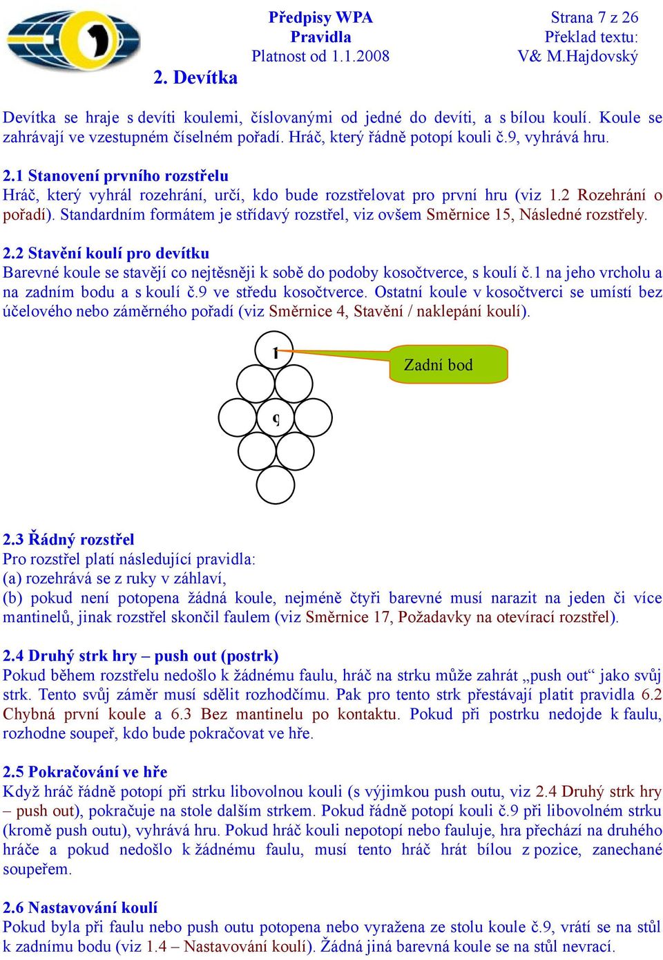 Standardním formátem je střídavý rozstřel, viz ovšem Směrnice 15, Následné rozstřely. 2.2 Stavění koulí pro devítku Barevné koule se stavějí co nejtěsněji k sobě do podoby kosočtverce, s koulí č.