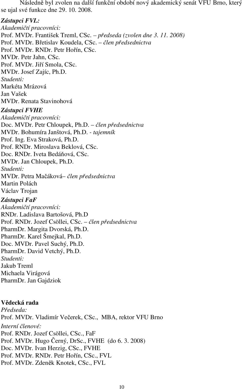 Renata Stavinohová Zástupci FVHE Akademičtí pracovníci: Doc. MVDr. Petr Chloupek, Ph.D. člen předsednictva MVDr. Bohumíra Janštová, Ph.D. - tajemník Prof. Ing. Eva Straková, Ph.D. Prof. RNDr.