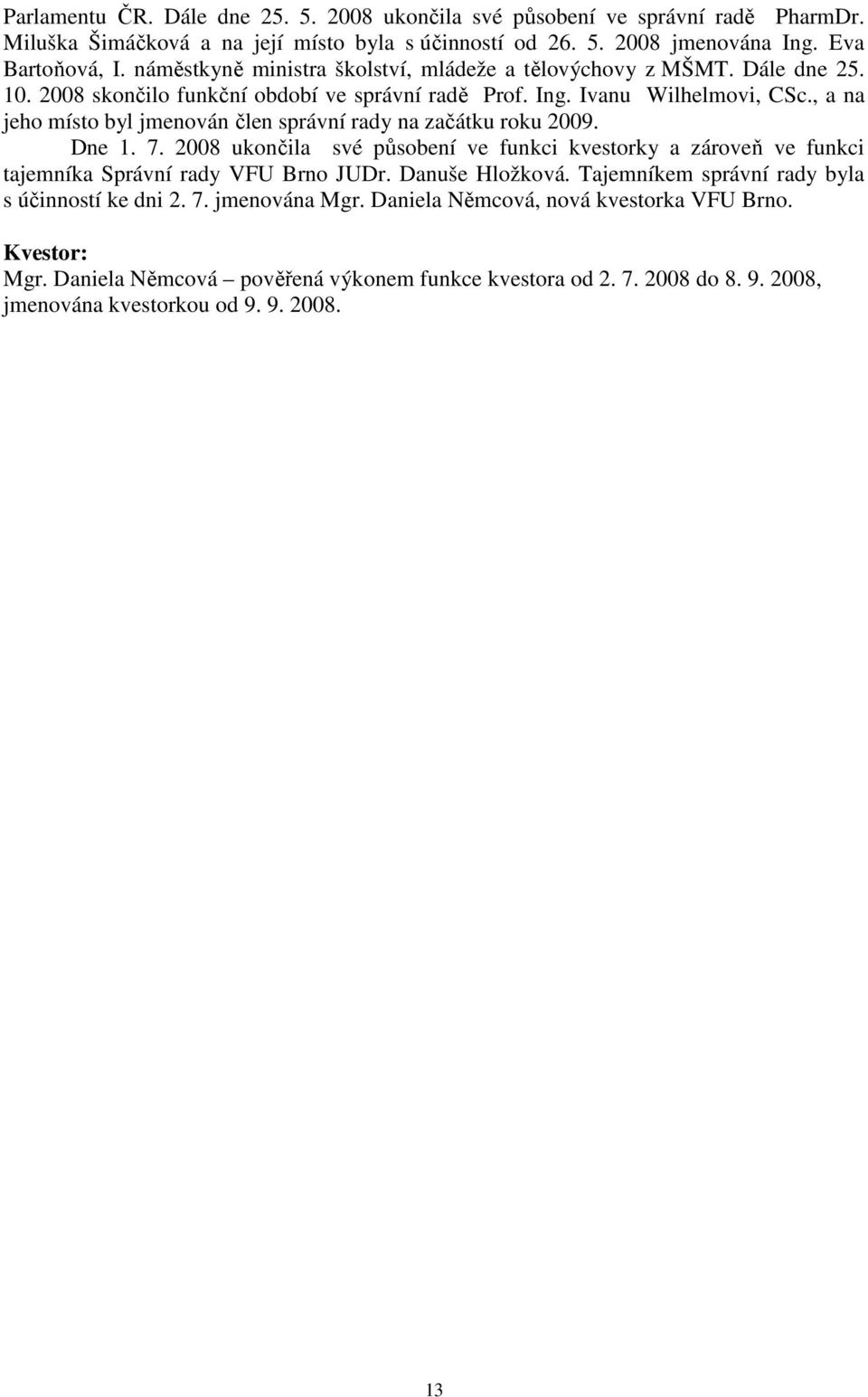 , a na jeho místo byl jmenován člen správní rady na začátku roku 2009. Dne 1. 7. 2008 ukončila své působení ve funkci kvestorky a zároveň ve funkci tajemníka Správní rady VFU Brno JUDr.