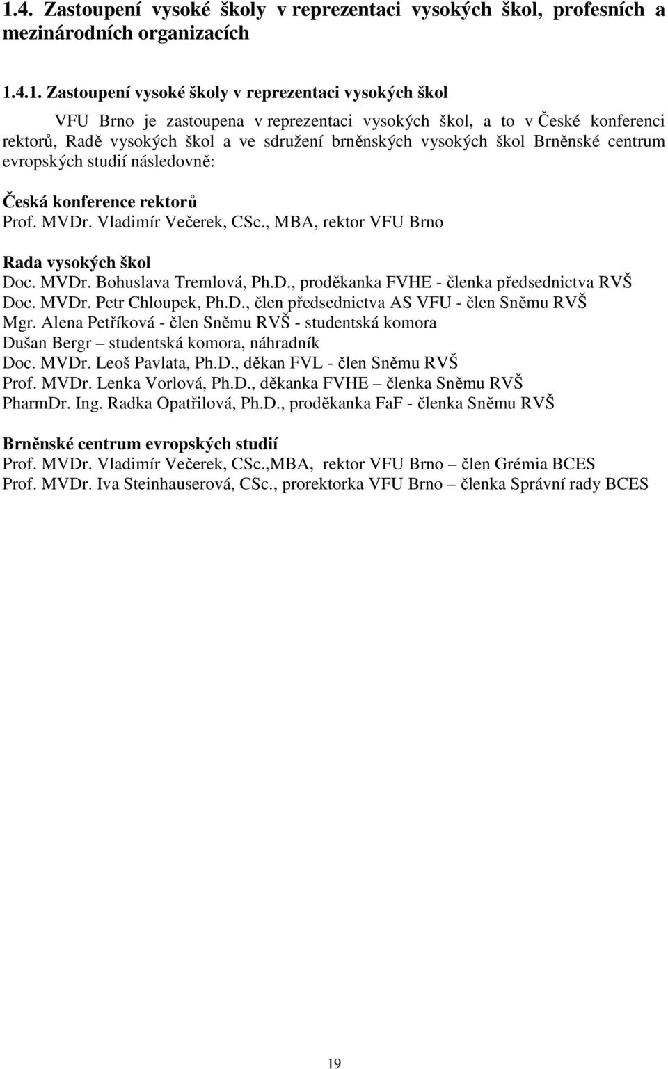 Vladimír Večerek, CSc., MBA, rektor VFU Brno Rada vysokých škol Doc. MVDr. Bohuslava Tremlová, Ph.D., proděkanka FVHE - členka předsednictva RVŠ Doc. MVDr. Petr Chloupek, Ph.D., člen předsednictva AS VFU - člen Sněmu RVŠ Mgr.